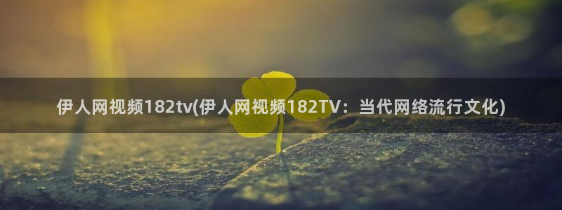 伊人久久综在合线影院：伊人网视频182tv(伊人网视频182TV：当代网络流行文化)