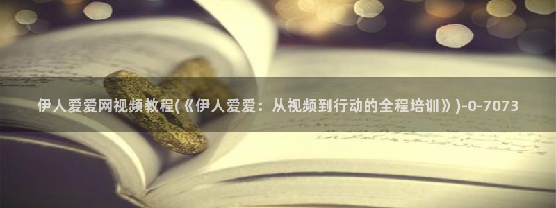 伊人久久综合影院首页：伊人爱爱网视频教程(《伊人爱爱：从视频到行动的全程培训》)